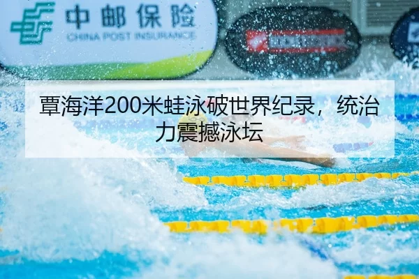覃海洋200米蛙泳破世界纪录，统治力震撼泳坛