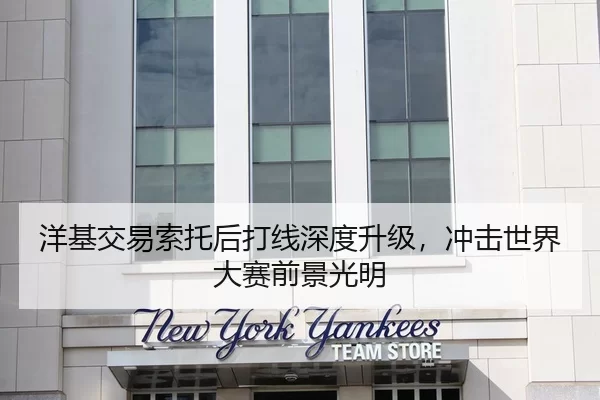 洋基交易索托后打线深度升级，冲击世界大赛前景光明