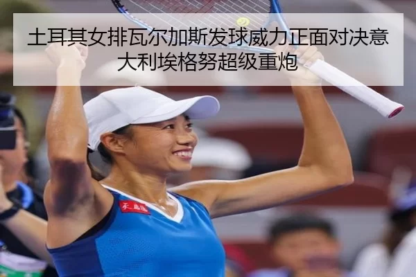 土耳其女排瓦尔加斯发球威力正面对决意大利埃格努超级重炮
