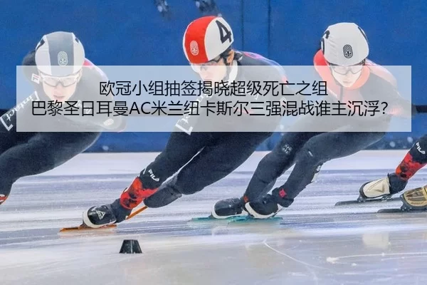 欧冠小组抽签揭晓超级死亡之组 巴黎圣日耳曼AC米兰纽卡斯尔三强混战谁主沉浮？