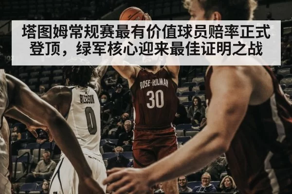 塔图姆常规赛最有价值球员赔率正式登顶,绿军核心迎来最佳证明之战