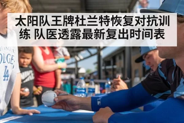 太阳队王牌杜兰特恢复对抗训练 队医透露最新复出时间表