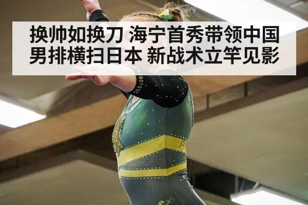换帅如换刀 海宁首秀带领中国男排横扫日本 新战术立竿见影