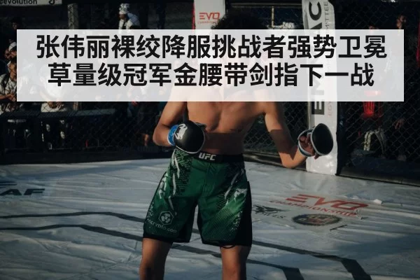 张伟丽裸绞降服挑战者强势卫冕草量级冠军金腰带剑指下一战