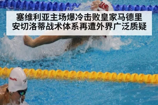 塞维利亚主场爆冷击败皇家马德里 安切洛蒂战术体系再遭外界广泛质疑
